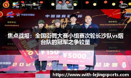 焦点战报：全国街舞大赛小组赛次轮长沙队vs烟台队的冠军之争较量