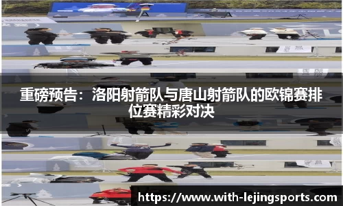 重磅预告：洛阳射箭队与唐山射箭队的欧锦赛排位赛精彩对决