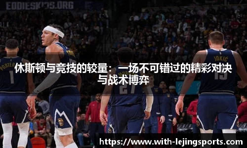 休斯顿与竞技的较量：一场不可错过的精彩对决与战术博弈